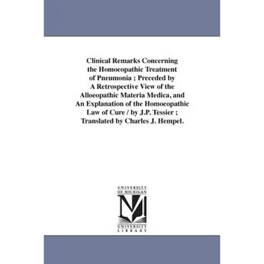 Clinical Remarks Concerning the Homoeopathic Treatment of Pneumonia; Preceded by A Retrospective View of the Alloeopathic Materia Medica, and An Expla