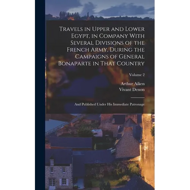 Travels in Upper and Lower Egypt, in Company With Several Divisions of the French Army, During the Campaigns of General Bonaparte in That Country: And