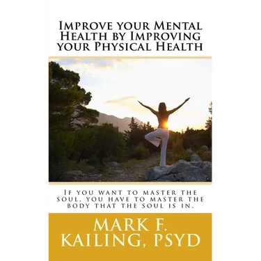 Improve your Mental Health by Improving your Physical Health: If you want to master the soul, you have to master the body that the soul is in.