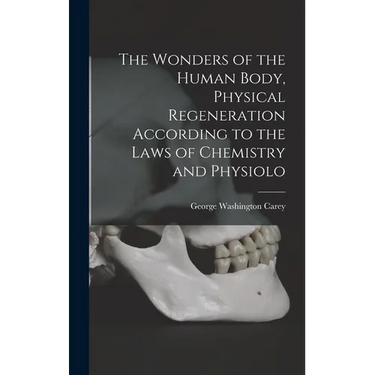 The Wonders of the Human Body, Physical Regeneration According to the Laws of Chemistry and Physiolo