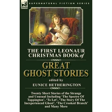 The First Leonaur Christmas Book of Great Ghost Stories: Twenty Short Stories of the Strange and Unusual Including 'The Spectre of Tappington', 'To Le