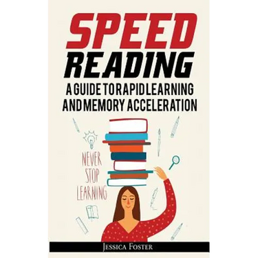 Speed Reading: A Guide To Rapid Learning And Memory Acceleration; How To Read Triple Faster And Remember Everything In Less Hours