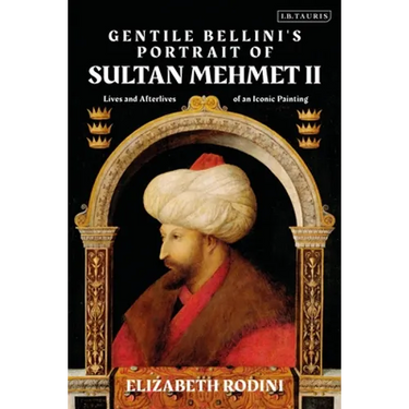 Gentile Bellini's Portrait of Sultan Mehmed II: Lives and Afterlives of an Iconic Image