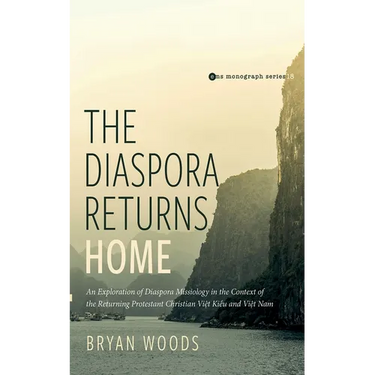 The Diaspora Returns Home: An Exploration of Diaspora Missiology in the Context of the Returning Protestant Christian Viet Kieu and Viet Nam
