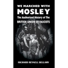 We Marched with Mosley: The Authorised History of the British Union of Fascists