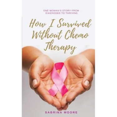 How I Survived Without Chemo Therapy: One Woman's Story From Diagnosed to Thriving