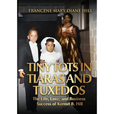 Tiny Tots in Tiaras and Tuxedos: The Life, Love, and Business Success of Kermit B. Hill