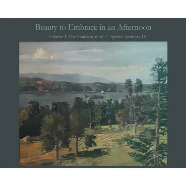 Beauty to Embrace in an Afternoon: Volume 3: The Landscapes of C. Sperry Andrews III