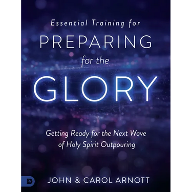 Essential Training for Preparing for the Glory: Getting Ready for the Next Wave of Holy Spirit Outpouring