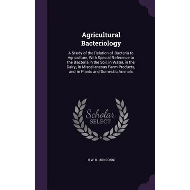 Agricultural Bacteriology: A Study of the Relation of Bacteria to Agriculture, With Special Reference to the Bacteria in the Soil, in Water, in t