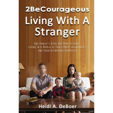 2becourageous (Living with a Stranger): One Family's Open and Raw Account Living in a World of Early Onset Alzheimer's and Frontotemporal Dementia
