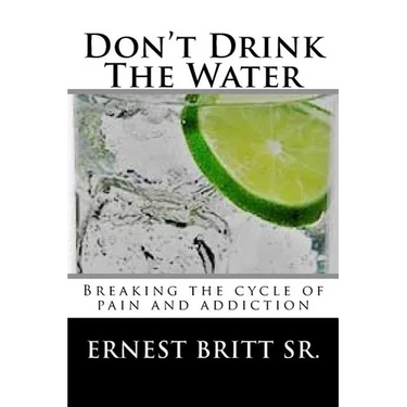 Don't Drink The Water: Breaking The Cycle of Pain and Addiction