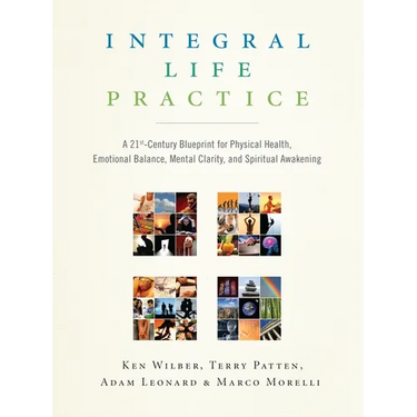 Integral Life Practice: A 21st-Century Blueprint for Physical Health, Emotional Balance, Mental Clarity, and Spiritual Awakening