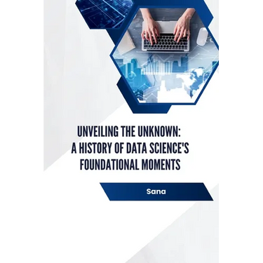 Unveiling the Unknown: A History of Data Science's Foundational Moments