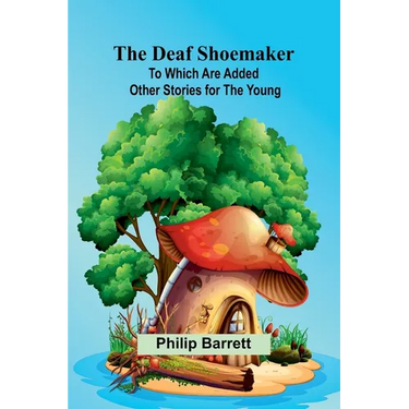 The Deaf Shoemaker: To Which Are Added Other Stories For The Young