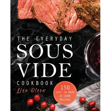 The Everyday Sous Vide Cookbook: 150 Easy to Make at Home Recipes