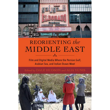 Reorienting the Middle East: Film and Digital Media Where the Persian Gulf, Arabian Sea, and Indian Ocean Meet