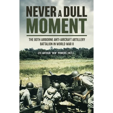 Never a Dull Moment: The 80th Airborne Anti-Aircraft Artillery Battalion in World War II