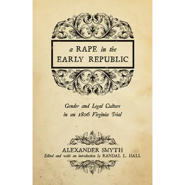 A Rape in the Early Republic: Gender and Legal Culture in an 1806 Virginia Trial