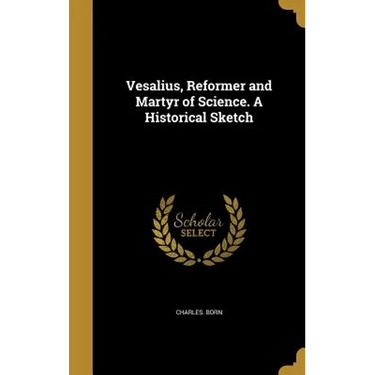 Vesalius, Reformer and Martyr of Science. A Historical Sketch