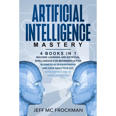 Artificial Intelligence Mastery: 4 Books in 1: Machine Learning and Artificial Intelligence for beginners+AI for Business+AI Superpowers and Data Anal