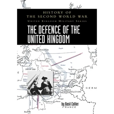 The Defence of the United Kingdom: History of the Second World War: United Kingdom Military Series: Official Campaign History