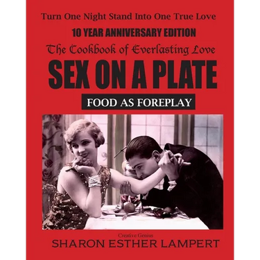 Sex on a Plate: FOOD AS FOREPLAY - 10 YEAR ANNIVERSARY EDITION: The Cookbook of Everlasting Love - 5 Star Reviews