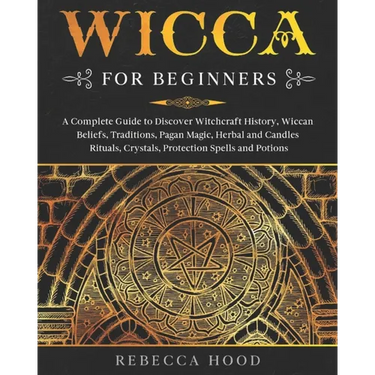 Wicca for Beginners: A Complete Guide to Discover Witchcraft History, Wiccan Beliefs, Traditions, Pagan Magic, Herbal and Candles Rituals,