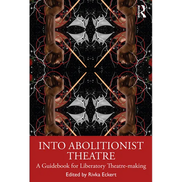 Into Abolitionist Theatre: A Guidebook for Liberatory Theatre-Making
