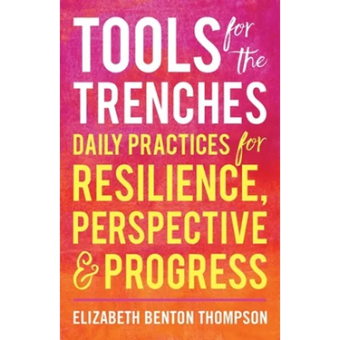 Tools for the Trenches: Daily Practices for Resilience, Perspective & Progress