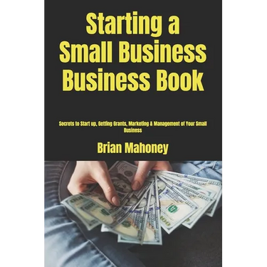 Starting a Small Business Business Book: Secrets to Start up, Getting Grants, Marketing & Management of Your Small Business