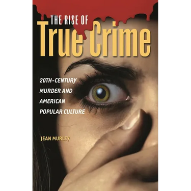 The Rise of True Crime: Twentieth Century Murder and American Popular Culture