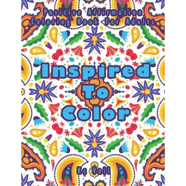 Inspired TO Color: Positive Affirmation Coloring Book For Adults: Inspirational And Uplifting Quotes For Motivation, Confidence And Succe