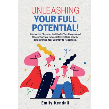 Unleashing Your Full Potential!: Remove the Obstacles that Hinder Your Progress and Unlock Your True Potential for Limitless Growth. Empowering Your J