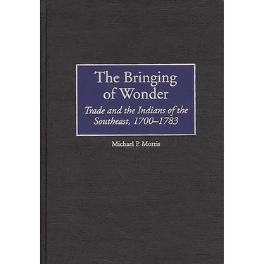 The Bringing of Wonder: Trade and the Indians of the Southeast, 1700-1783