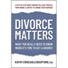 Divorce Matters: What You Really Need to Know When It's Time to Get a Divorce