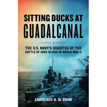 Sitting Ducks at Guadalcanal: The U.S. Navy's Disaster at the Battle of Savo Island in World War II