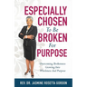 ESPECIALLY CHOSEN To Be BROKEN For PURPOSE: : Overcoming Brokenness Growing Into Wholeness And Purpose