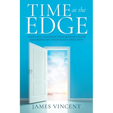 Time at the Edge: Thoughts, Recollections & Reflections Regarding My Death & Resurrection