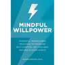 Mindful Willpower: Powerful Mindfulness Practices to Increase Self-Control, Get Focused, and Build Good Habits