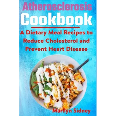 Atherosclerosis cookbook: A Dietary Meal Recipes to Reduce Cholesterol and Prevent Heart Disease