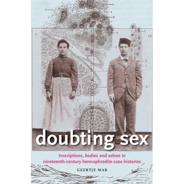 Doubting Sex: Inscriptions, Bodies and Selves in Nineteenth-Century Hermaphrodite Case Histories