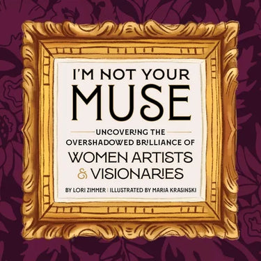 I'm Not Your Muse: Uncovering the Overshadowed Brilliance of Women Artists & Visionaries