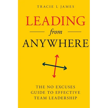 Leading Anywhere: The No Excuses Guide to Effective Team Leadership