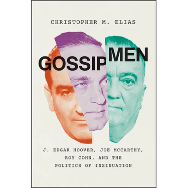 Gossip Men: J. Edgar Hoover, Joe McCarthy, Roy Cohn, and the Politics of Insinuation