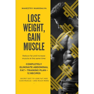 Lose Weight, Gain Muscle: Reduce fat and increase muscle at the same time + Completely eliminate abdominal fat + Training Plan + 12 Recipes + Se
