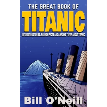 The Great Book of Titanic: Interesting Stories, Random Facts and Amazing Trivia About Titanic