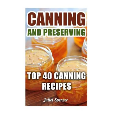 Canning And Preserving: Top 40 Canning Recipes