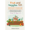Fruit and Veggies 101 - Container & Raised Beds Vegetable Garden: Gardening Guide On How To Grow Vegetables Using Organic Strategies For Containers &