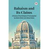 Bahaism and Its Claims A Study of the Religion Promulgated by Baha Ullah and Abdul Baha
